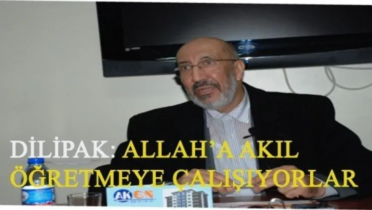 'ALLAH'A AKIL ÖĞRETMEYE ÇALIŞIYORLAR'