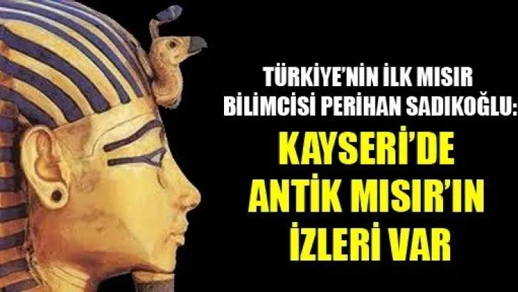 Kayseri ile Antik Mısır Arasında Bir Bağ Var