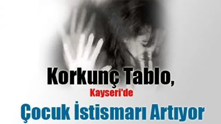 Korkunç Tablo, Kayseri'de Çocuk İstismarı Artıyor