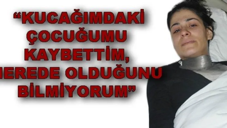 '' BEBEĞİMDEN HABER ALAMIYORUM'