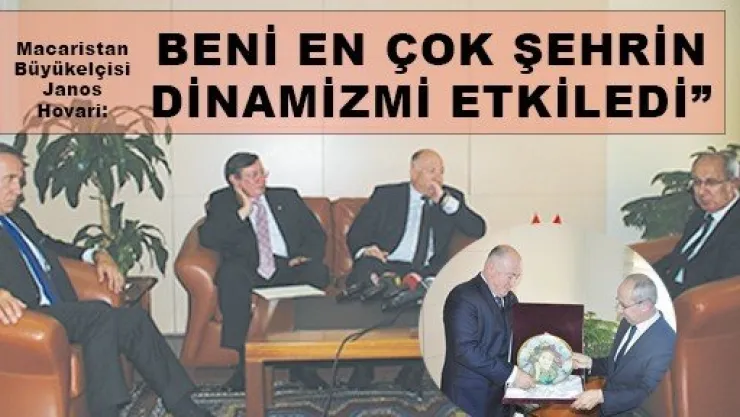  Macaristan Büyükelçisi Janos Hovari: 'BENİ EN ÇOK ŞEHRİN DİNAMİZMİ ETKİLEDİ'