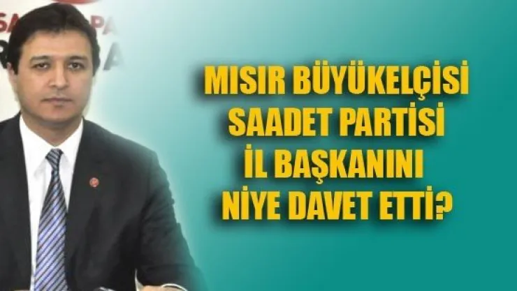 Mısır Büyükelçisi, SP İl Başkanını Niye Davet Etti?