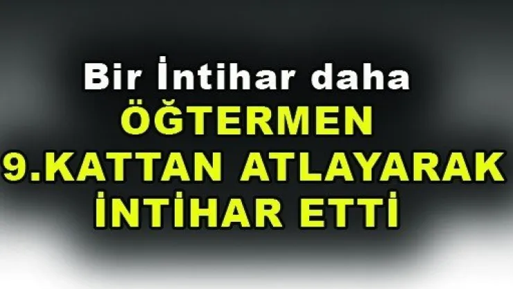 Öğretmen 9.kattan atlayarak İntihar etti