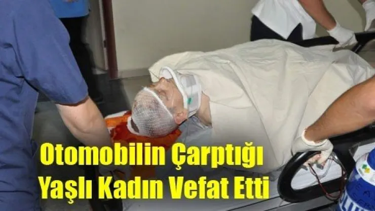 Otomobilin Çarptığı Yaşlı Kadın Vefat Etti