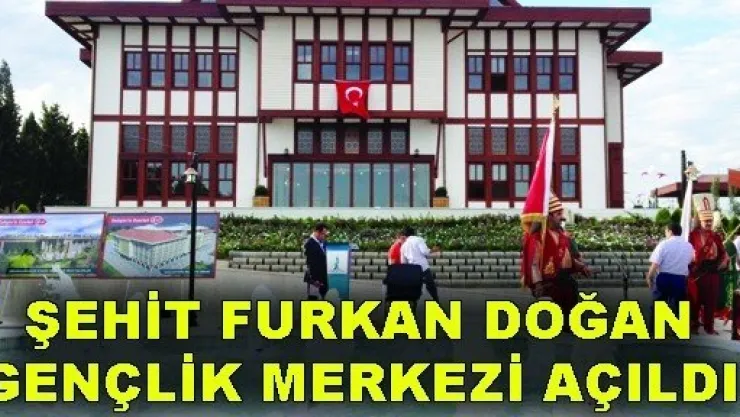 Şehit Furkan Doğan Gençlik Merkezi açıldı