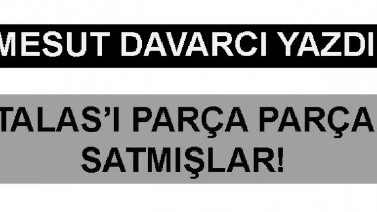 TALAS'I PARÇA PARÇA SATMIŞLAR!