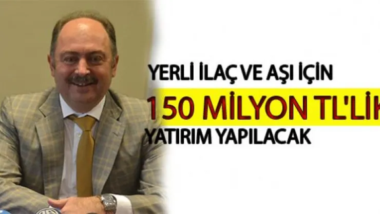 YERLİ İLAÇ VE AŞI İÇİN DEV YATIRIM